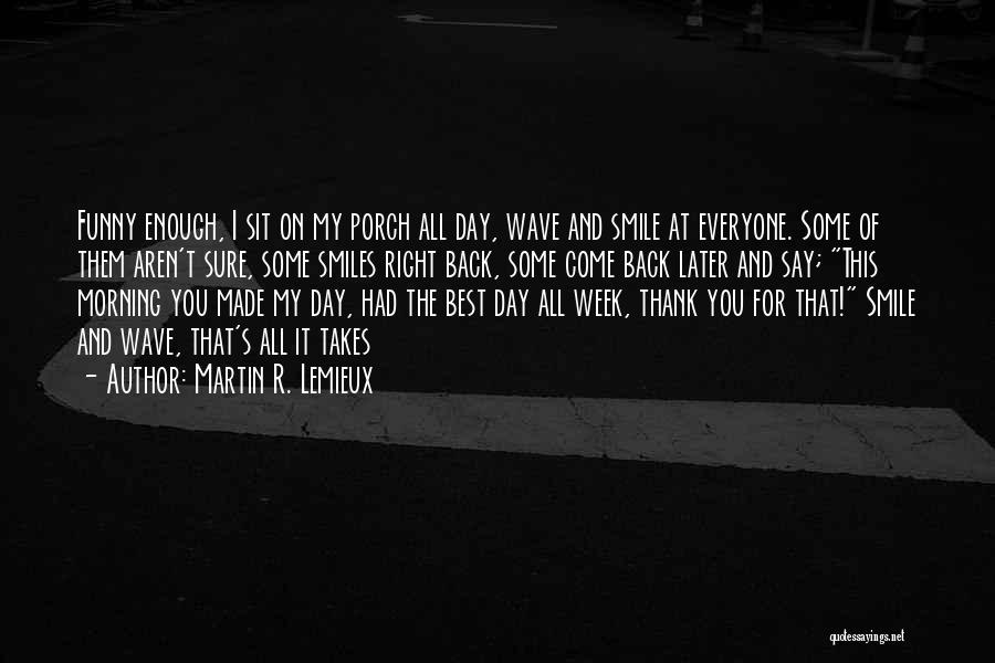 Martin R. Lemieux Quotes: Funny Enough, I Sit On My Porch All Day, Wave And Smile At Everyone. Some Of Them Aren't Sure, Some