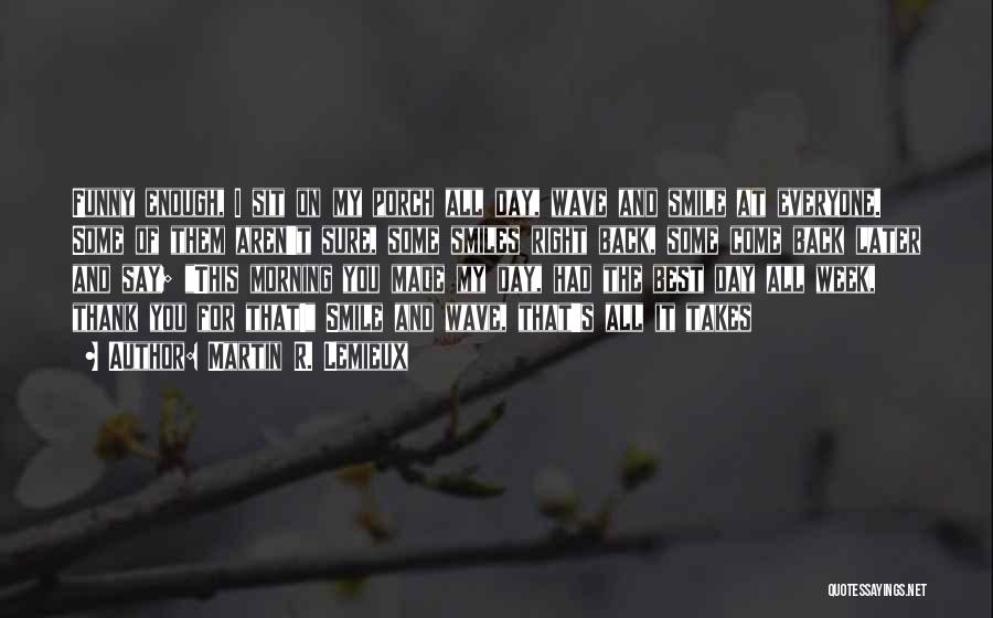 Martin R. Lemieux Quotes: Funny Enough, I Sit On My Porch All Day, Wave And Smile At Everyone. Some Of Them Aren't Sure, Some