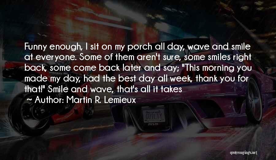 Martin R. Lemieux Quotes: Funny Enough, I Sit On My Porch All Day, Wave And Smile At Everyone. Some Of Them Aren't Sure, Some