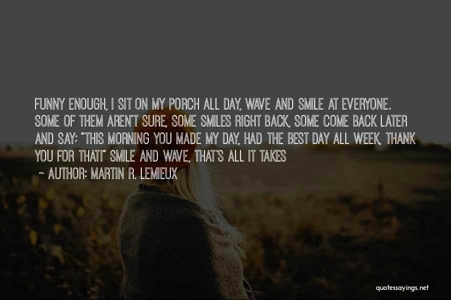 Martin R. Lemieux Quotes: Funny Enough, I Sit On My Porch All Day, Wave And Smile At Everyone. Some Of Them Aren't Sure, Some