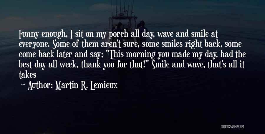 Martin R. Lemieux Quotes: Funny Enough, I Sit On My Porch All Day, Wave And Smile At Everyone. Some Of Them Aren't Sure, Some