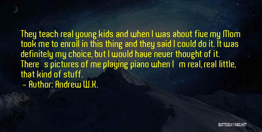 Andrew W.K. Quotes: They Teach Real Young Kids And When I Was About Five My Mom Took Me To Enroll In This Thing