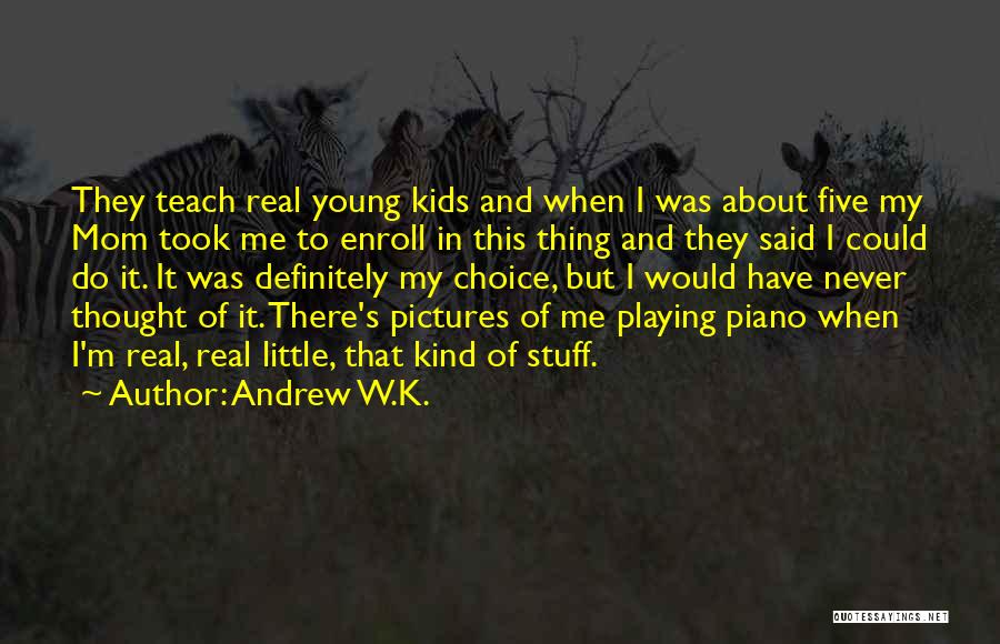 Andrew W.K. Quotes: They Teach Real Young Kids And When I Was About Five My Mom Took Me To Enroll In This Thing