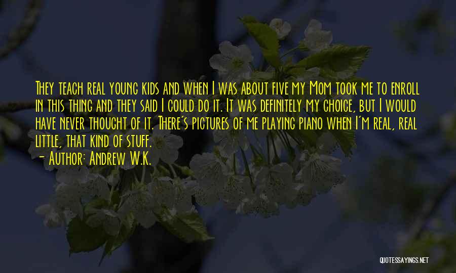 Andrew W.K. Quotes: They Teach Real Young Kids And When I Was About Five My Mom Took Me To Enroll In This Thing