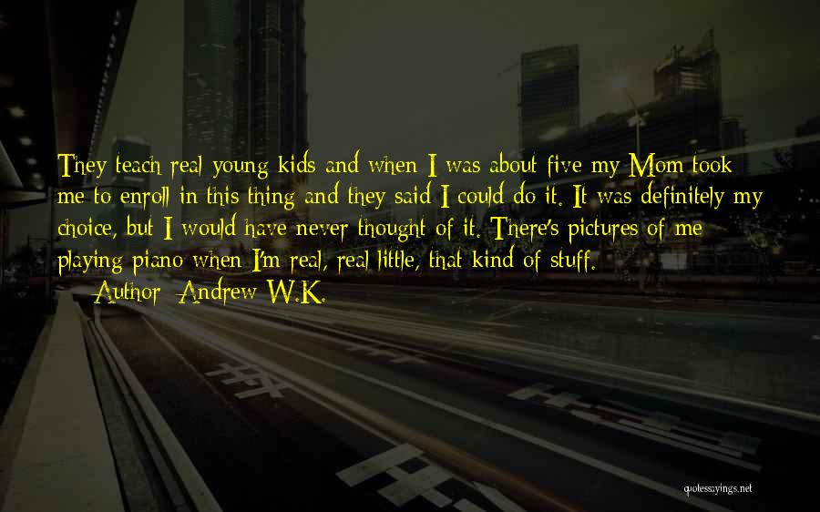 Andrew W.K. Quotes: They Teach Real Young Kids And When I Was About Five My Mom Took Me To Enroll In This Thing