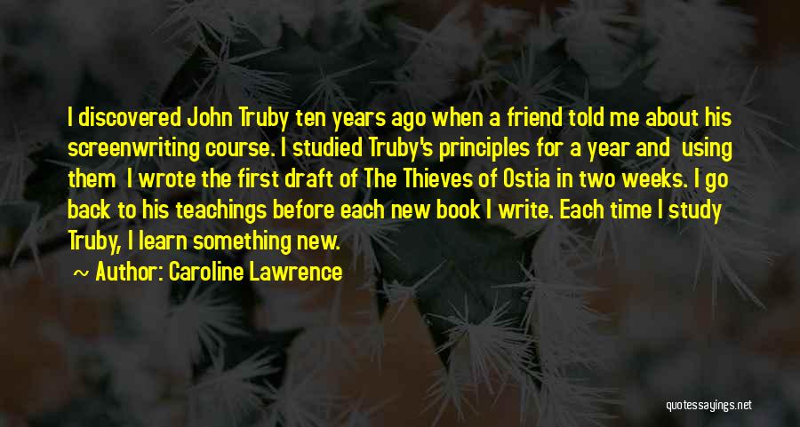 Caroline Lawrence Quotes: I Discovered John Truby Ten Years Ago When A Friend Told Me About His Screenwriting Course. I Studied Truby's Principles
