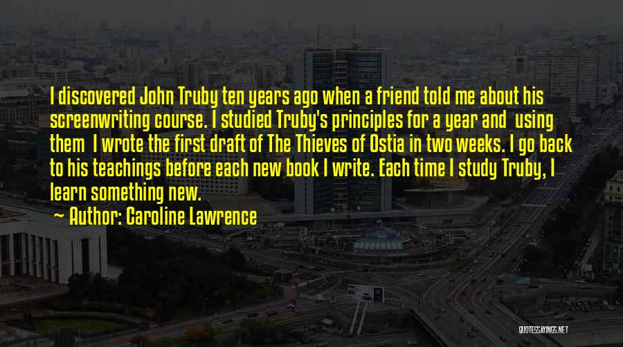 Caroline Lawrence Quotes: I Discovered John Truby Ten Years Ago When A Friend Told Me About His Screenwriting Course. I Studied Truby's Principles