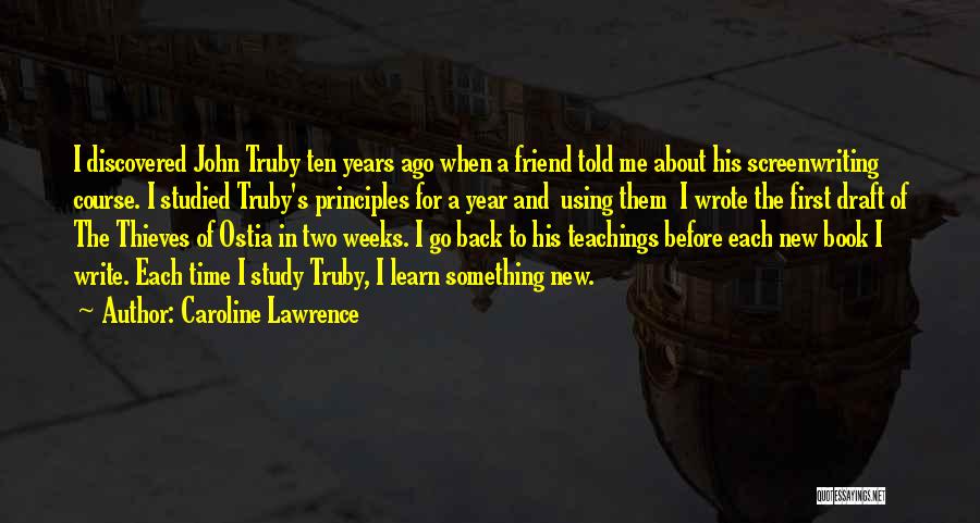 Caroline Lawrence Quotes: I Discovered John Truby Ten Years Ago When A Friend Told Me About His Screenwriting Course. I Studied Truby's Principles