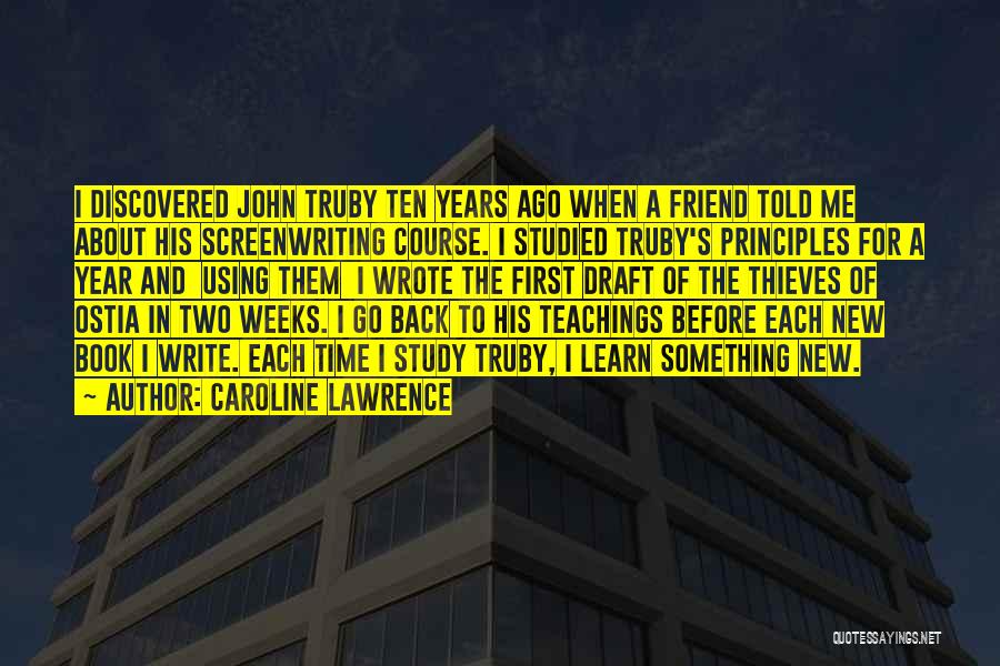 Caroline Lawrence Quotes: I Discovered John Truby Ten Years Ago When A Friend Told Me About His Screenwriting Course. I Studied Truby's Principles