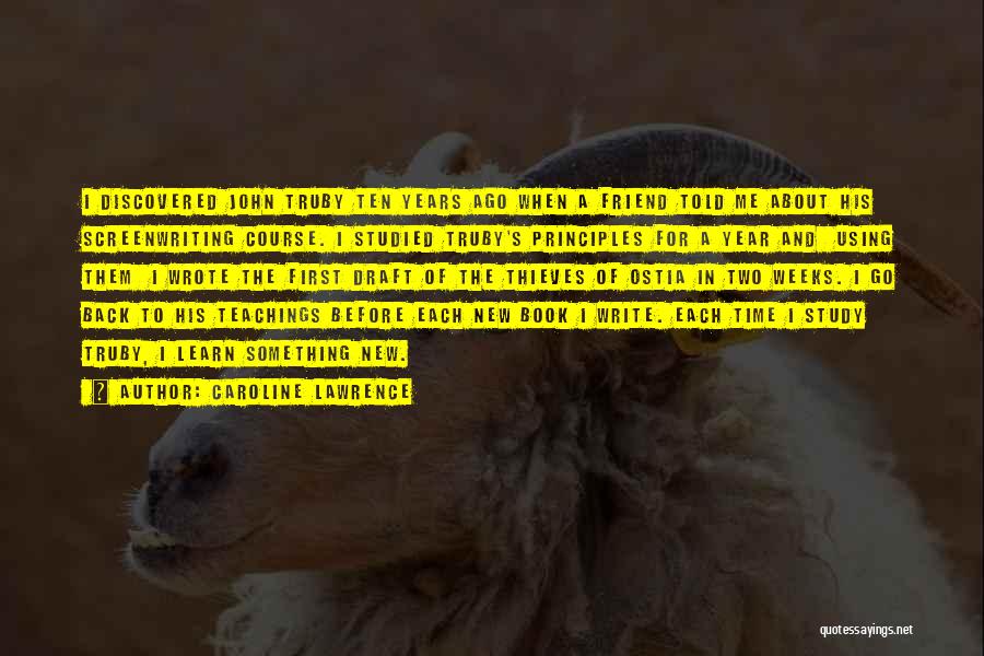 Caroline Lawrence Quotes: I Discovered John Truby Ten Years Ago When A Friend Told Me About His Screenwriting Course. I Studied Truby's Principles