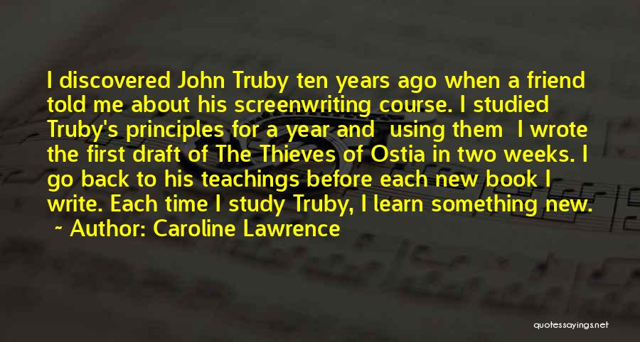 Caroline Lawrence Quotes: I Discovered John Truby Ten Years Ago When A Friend Told Me About His Screenwriting Course. I Studied Truby's Principles