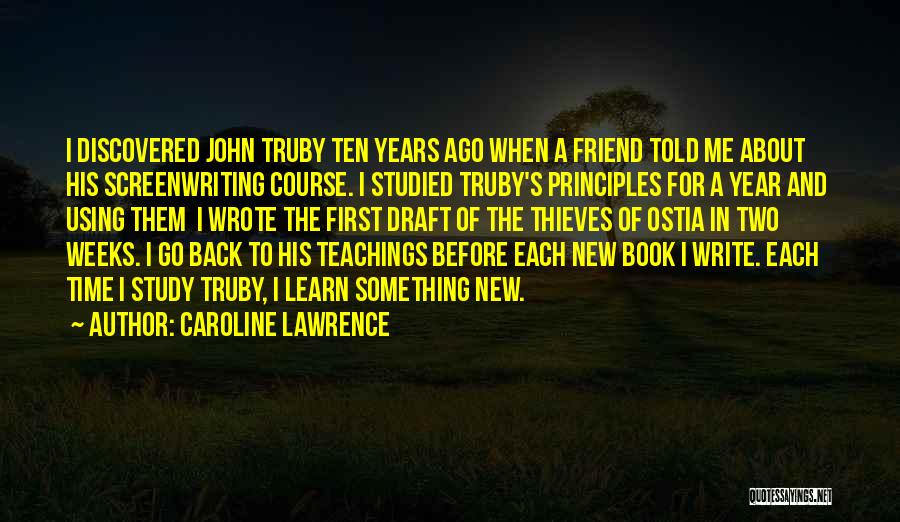 Caroline Lawrence Quotes: I Discovered John Truby Ten Years Ago When A Friend Told Me About His Screenwriting Course. I Studied Truby's Principles