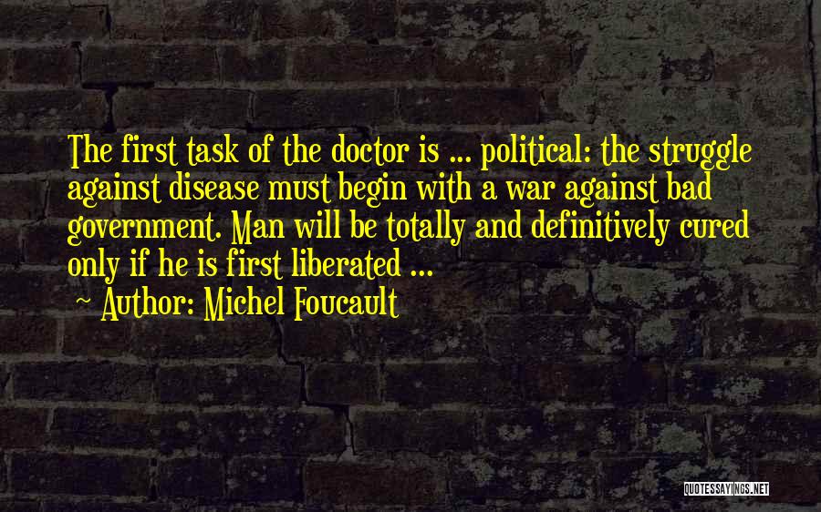 Michel Foucault Quotes: The First Task Of The Doctor Is ... Political: The Struggle Against Disease Must Begin With A War Against Bad
