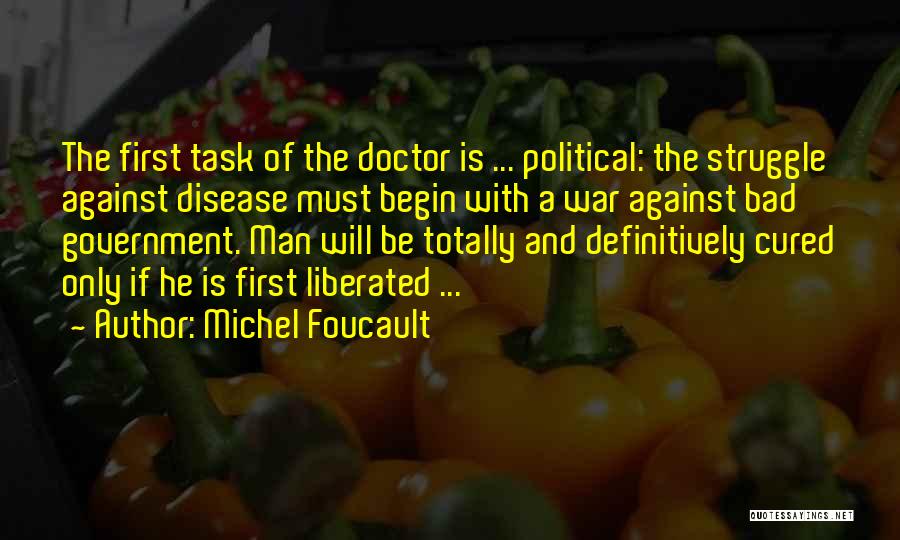 Michel Foucault Quotes: The First Task Of The Doctor Is ... Political: The Struggle Against Disease Must Begin With A War Against Bad