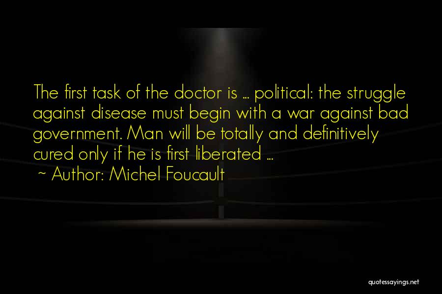 Michel Foucault Quotes: The First Task Of The Doctor Is ... Political: The Struggle Against Disease Must Begin With A War Against Bad