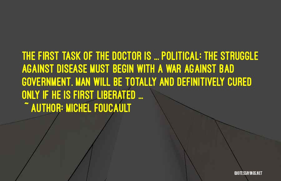 Michel Foucault Quotes: The First Task Of The Doctor Is ... Political: The Struggle Against Disease Must Begin With A War Against Bad