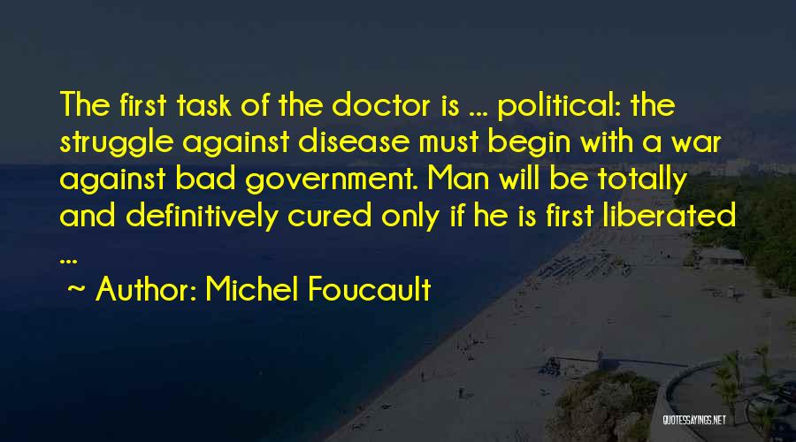 Michel Foucault Quotes: The First Task Of The Doctor Is ... Political: The Struggle Against Disease Must Begin With A War Against Bad