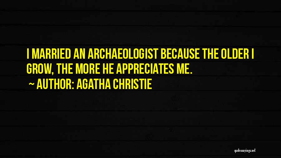 Agatha Christie Quotes: I Married An Archaeologist Because The Older I Grow, The More He Appreciates Me.