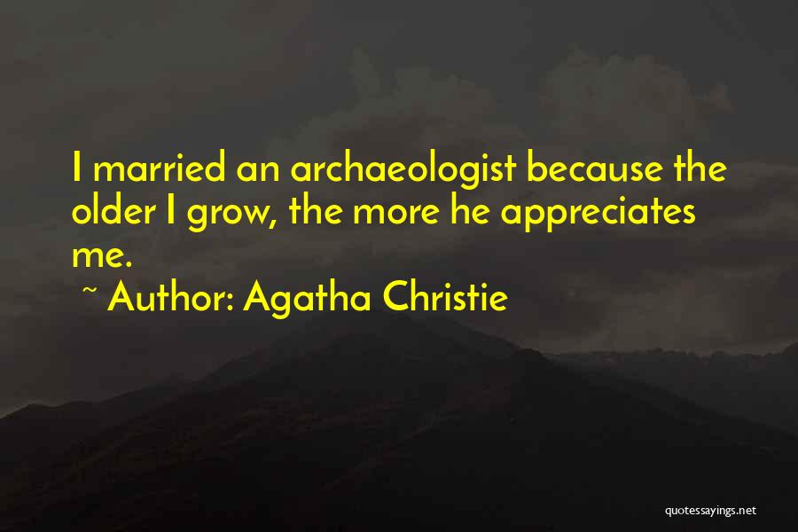 Agatha Christie Quotes: I Married An Archaeologist Because The Older I Grow, The More He Appreciates Me.