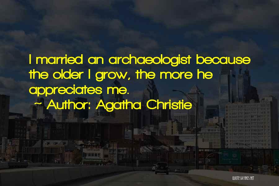 Agatha Christie Quotes: I Married An Archaeologist Because The Older I Grow, The More He Appreciates Me.