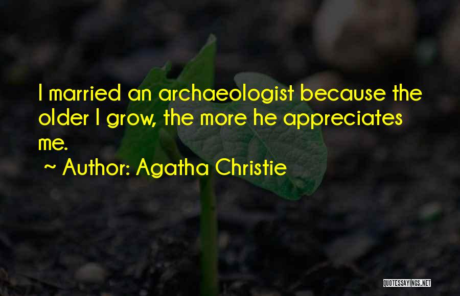Agatha Christie Quotes: I Married An Archaeologist Because The Older I Grow, The More He Appreciates Me.