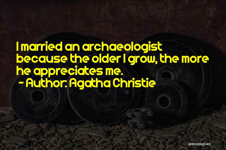 Agatha Christie Quotes: I Married An Archaeologist Because The Older I Grow, The More He Appreciates Me.