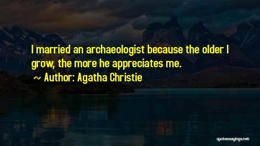 Agatha Christie Quotes: I Married An Archaeologist Because The Older I Grow, The More He Appreciates Me.