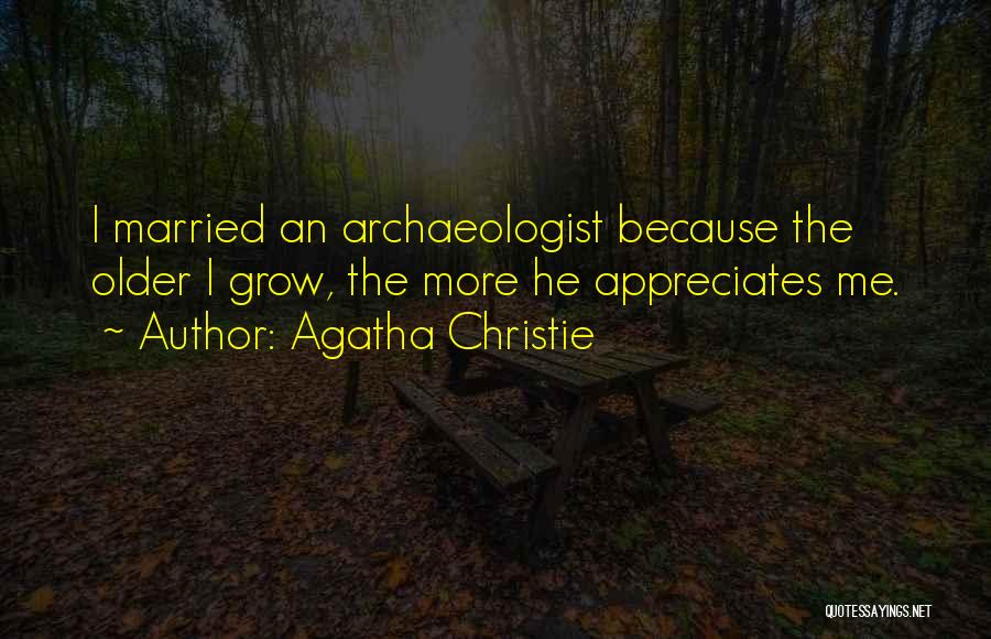 Agatha Christie Quotes: I Married An Archaeologist Because The Older I Grow, The More He Appreciates Me.