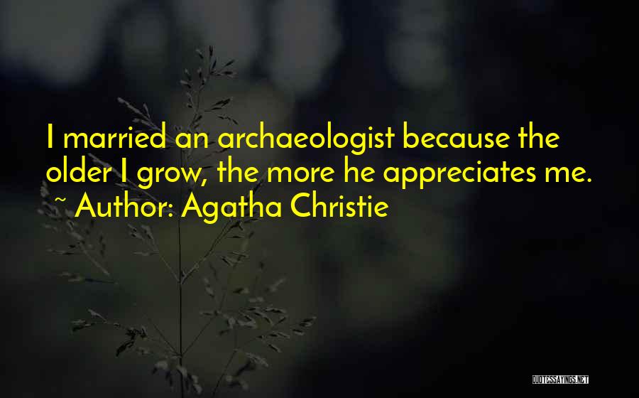 Agatha Christie Quotes: I Married An Archaeologist Because The Older I Grow, The More He Appreciates Me.