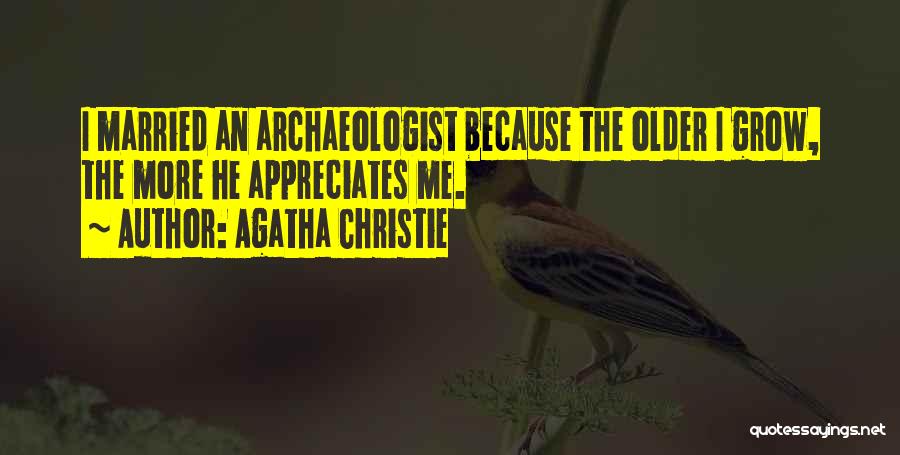 Agatha Christie Quotes: I Married An Archaeologist Because The Older I Grow, The More He Appreciates Me.