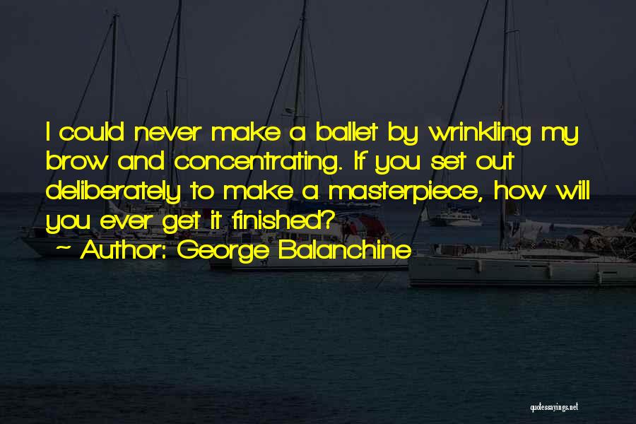 George Balanchine Quotes: I Could Never Make A Ballet By Wrinkling My Brow And Concentrating. If You Set Out Deliberately To Make A