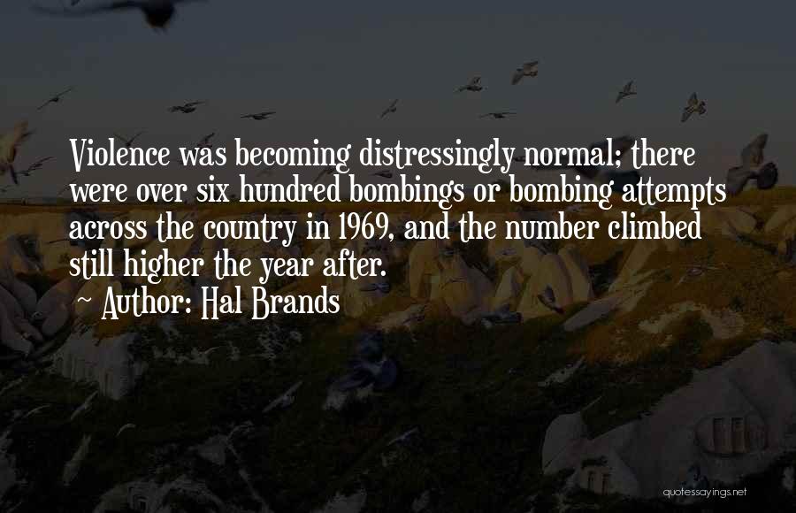 Hal Brands Quotes: Violence Was Becoming Distressingly Normal; There Were Over Six Hundred Bombings Or Bombing Attempts Across The Country In 1969, And