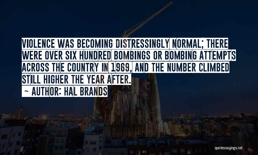 Hal Brands Quotes: Violence Was Becoming Distressingly Normal; There Were Over Six Hundred Bombings Or Bombing Attempts Across The Country In 1969, And