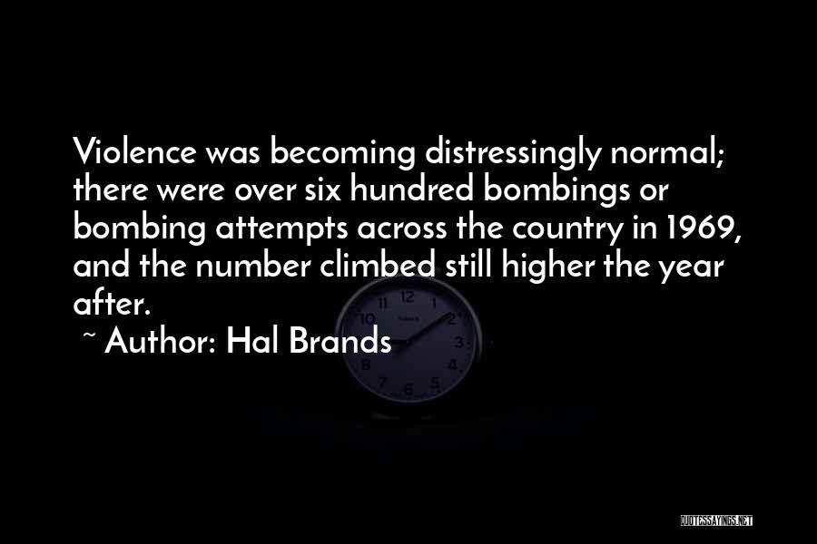 Hal Brands Quotes: Violence Was Becoming Distressingly Normal; There Were Over Six Hundred Bombings Or Bombing Attempts Across The Country In 1969, And