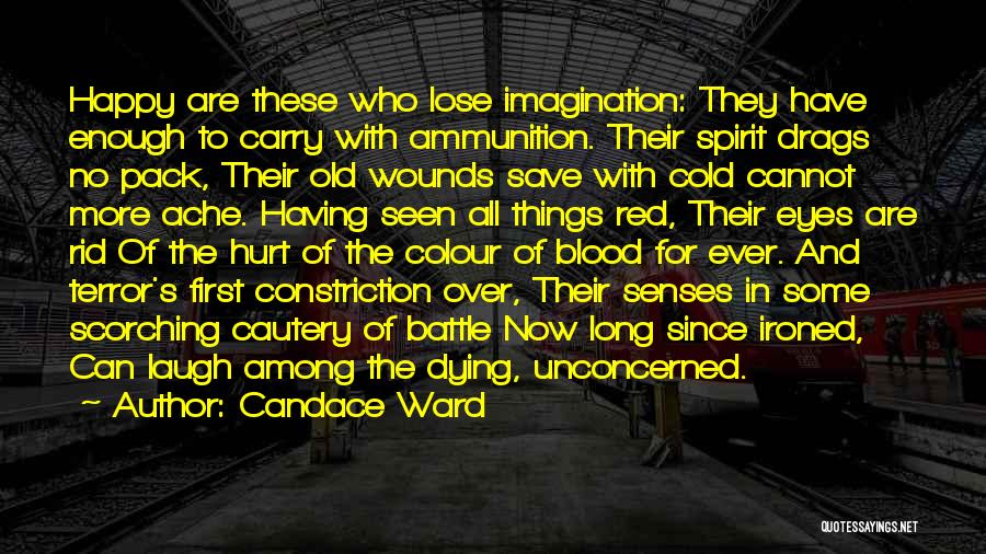 Candace Ward Quotes: Happy Are These Who Lose Imagination: They Have Enough To Carry With Ammunition. Their Spirit Drags No Pack, Their Old