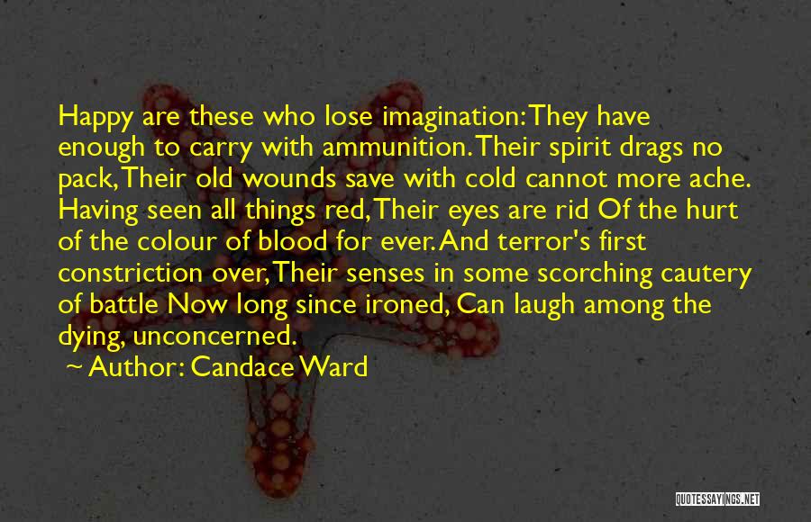 Candace Ward Quotes: Happy Are These Who Lose Imagination: They Have Enough To Carry With Ammunition. Their Spirit Drags No Pack, Their Old