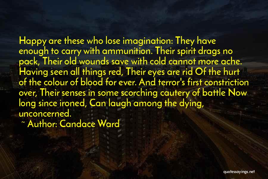 Candace Ward Quotes: Happy Are These Who Lose Imagination: They Have Enough To Carry With Ammunition. Their Spirit Drags No Pack, Their Old