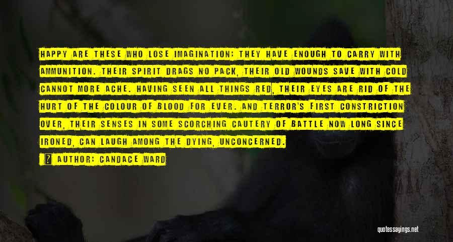 Candace Ward Quotes: Happy Are These Who Lose Imagination: They Have Enough To Carry With Ammunition. Their Spirit Drags No Pack, Their Old