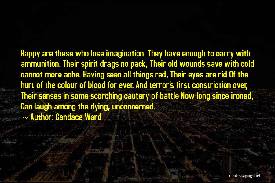 Candace Ward Quotes: Happy Are These Who Lose Imagination: They Have Enough To Carry With Ammunition. Their Spirit Drags No Pack, Their Old