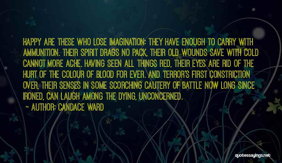 Candace Ward Quotes: Happy Are These Who Lose Imagination: They Have Enough To Carry With Ammunition. Their Spirit Drags No Pack, Their Old