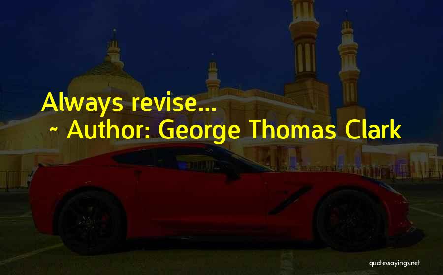 George Thomas Clark Quotes: Always Revise...