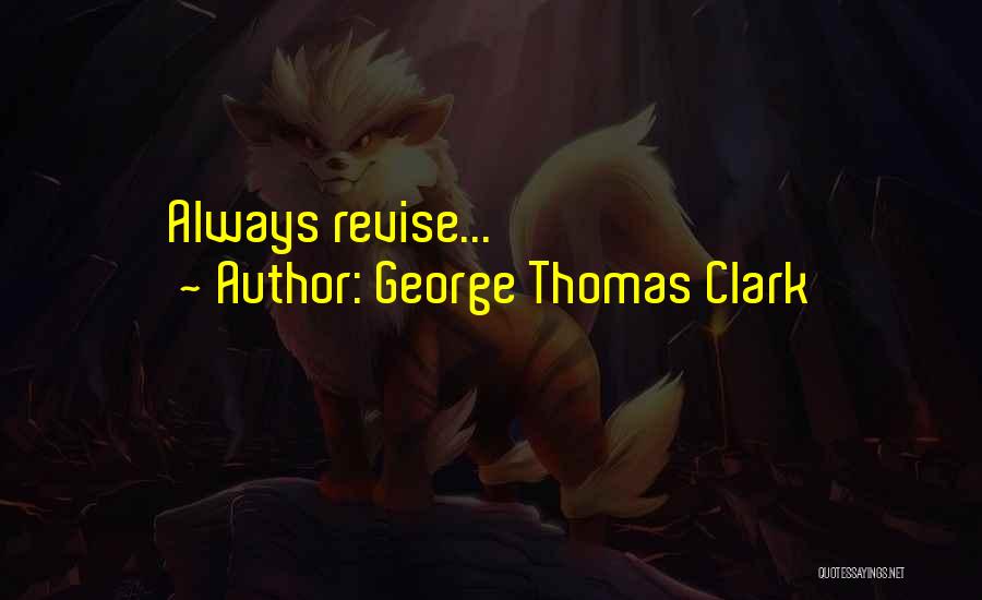 George Thomas Clark Quotes: Always Revise...