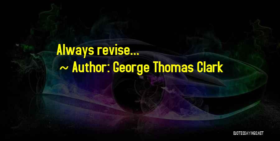 George Thomas Clark Quotes: Always Revise...