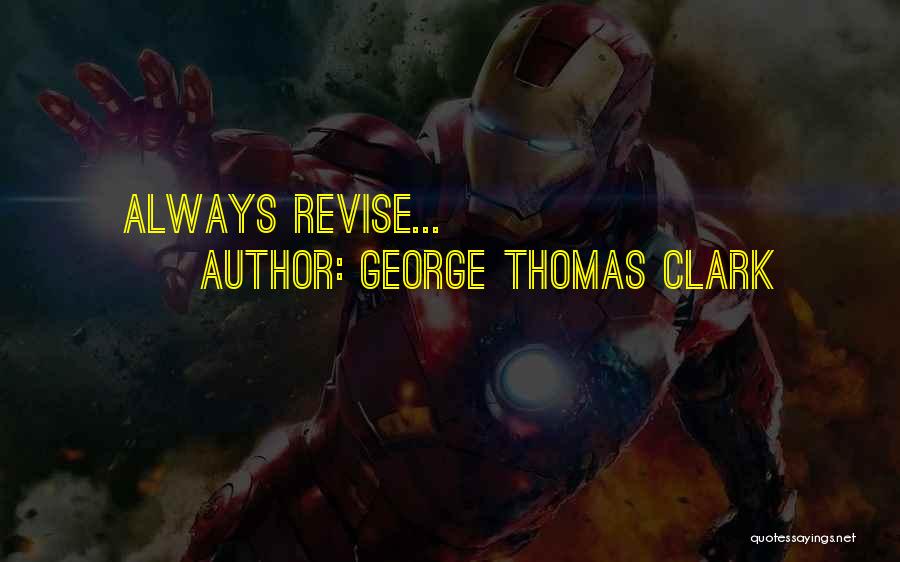 George Thomas Clark Quotes: Always Revise...