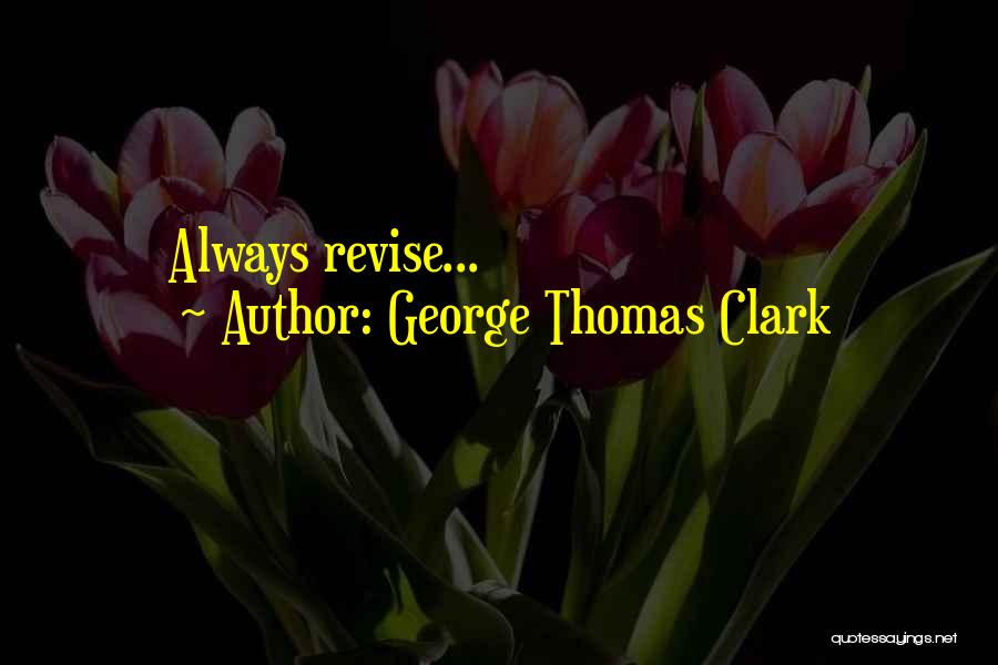 George Thomas Clark Quotes: Always Revise...