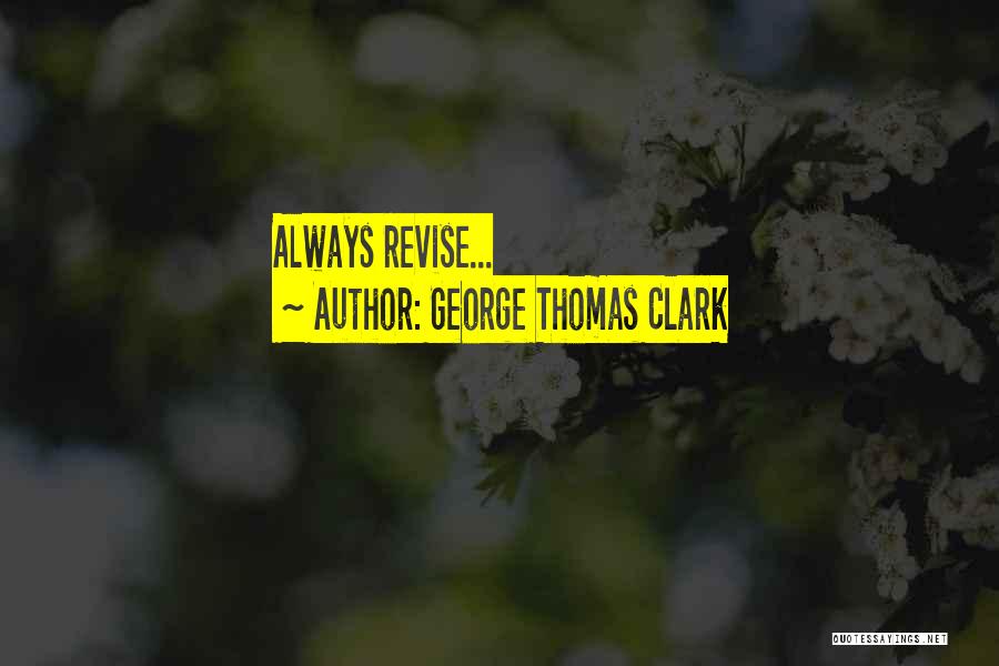 George Thomas Clark Quotes: Always Revise...