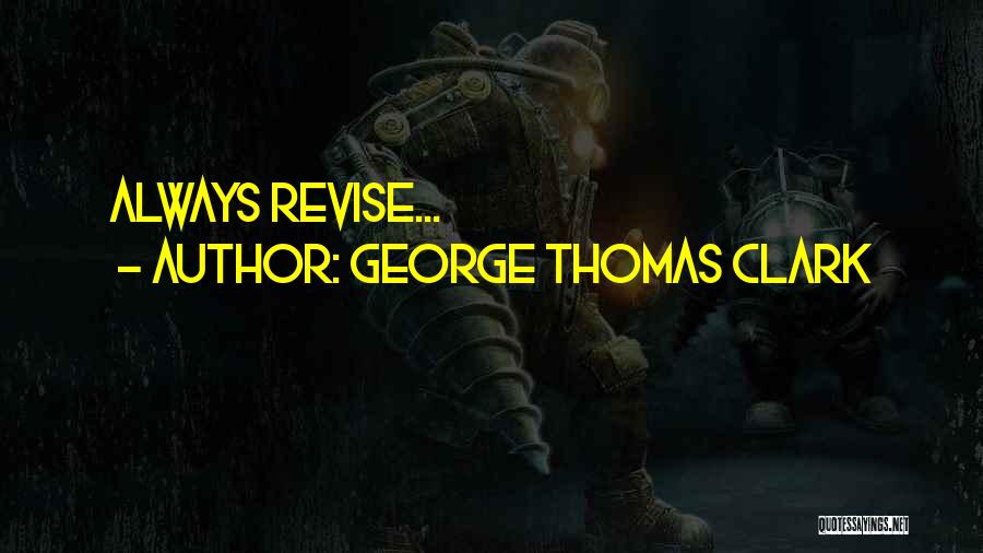 George Thomas Clark Quotes: Always Revise...