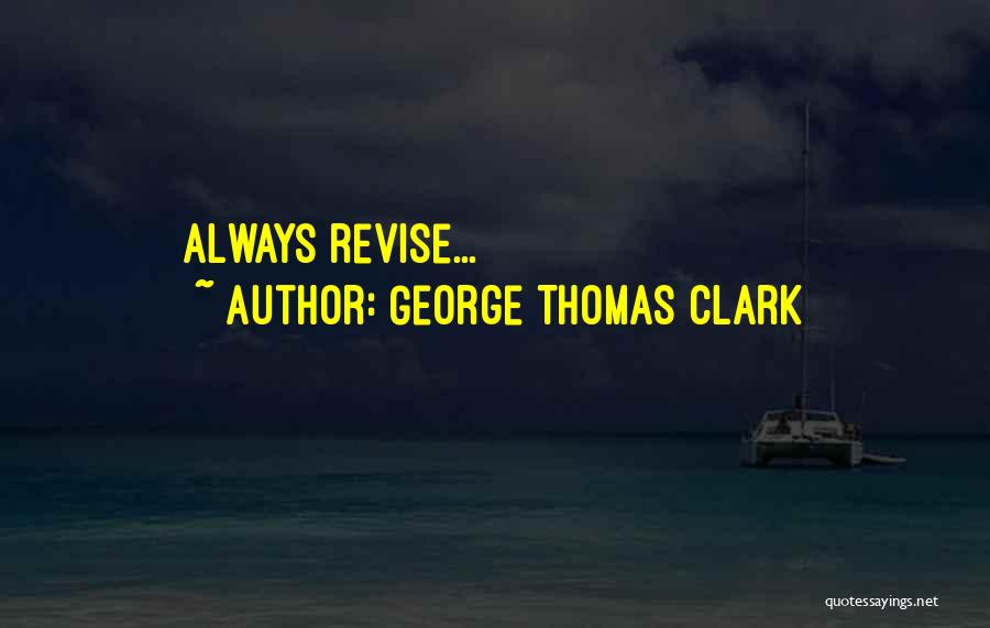 George Thomas Clark Quotes: Always Revise...