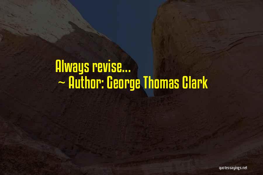 George Thomas Clark Quotes: Always Revise...