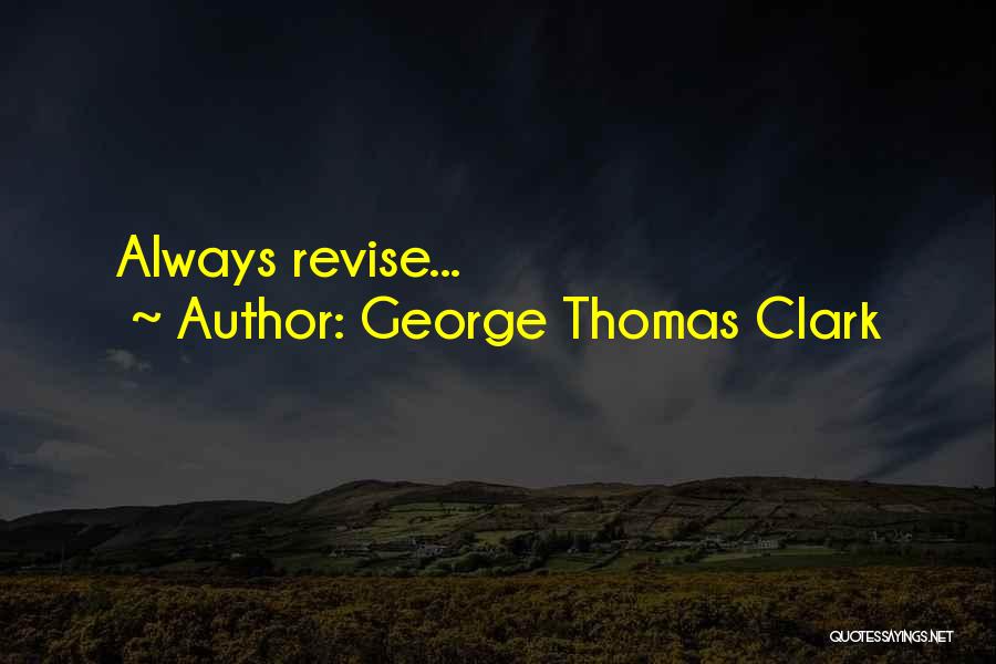 George Thomas Clark Quotes: Always Revise...